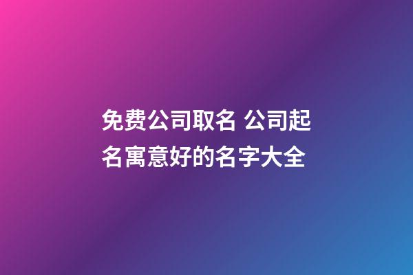 免费公司取名 公司起名寓意好的名字大全-第1张-公司起名-玄机派